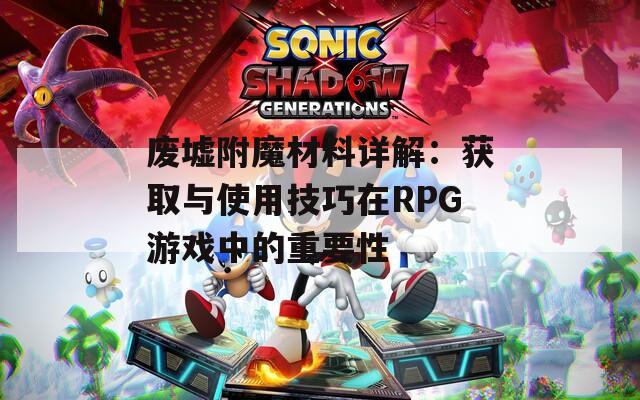 废墟附魔材料详解：获取与使用技巧在RPG游戏中的重要性