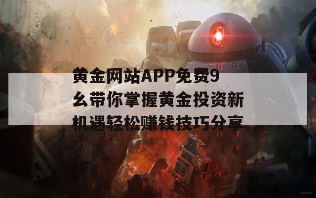 黄金网站APP免费9幺带你掌握黄金投资新机遇轻松赚钱技巧分享