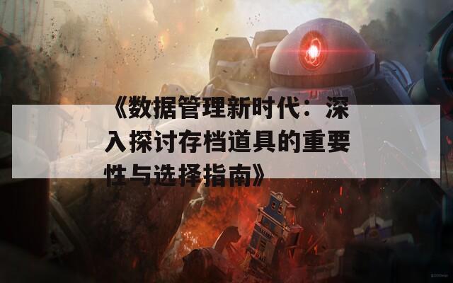 《数据管理新时代：深入探讨存档道具的重要性与选择指南》