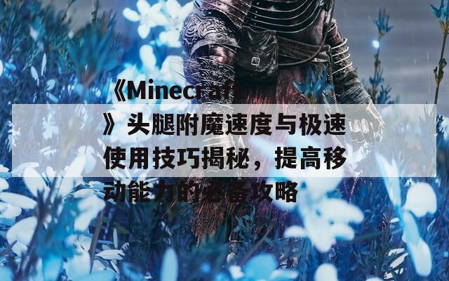 《Minecraft》头腿附魔速度与极速使用技巧揭秘，提高移动能力的必备攻略