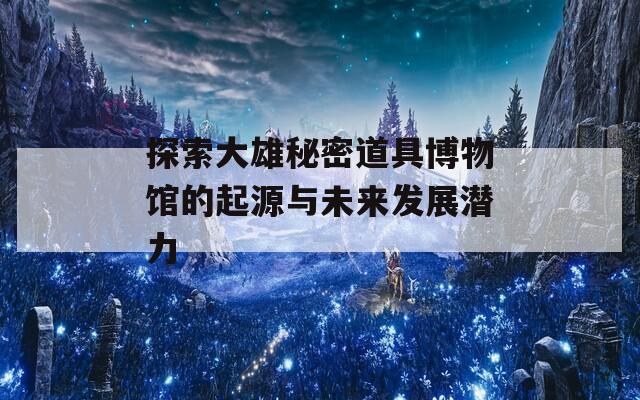 探索大雄秘密道具博物馆的起源与未来发展潜力