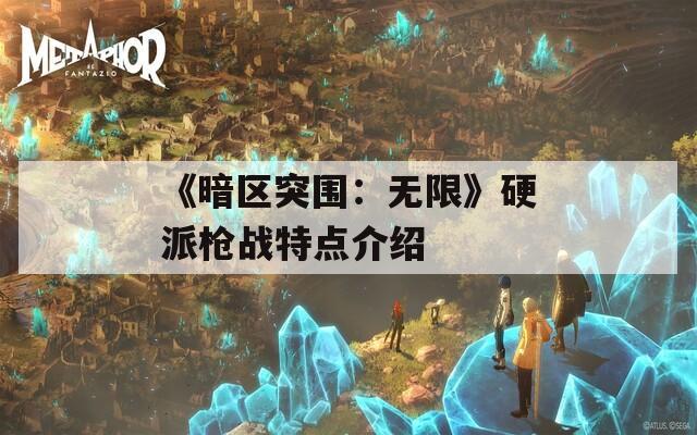 《暗区突围：无限》硬派枪战特点介绍