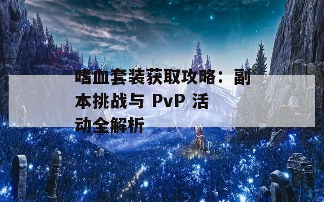 嗜血套装获取攻略：副本挑战与 PvP 活动全解析