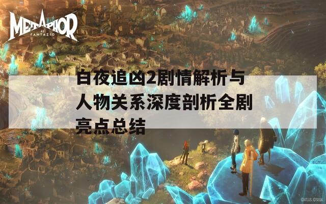 白夜追凶2剧情解析与人物关系深度剖析全剧亮点总结