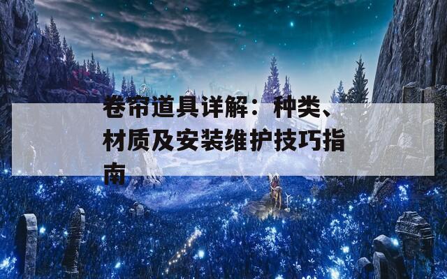 卷帘道具详解：种类、材质及安装维护技巧指南