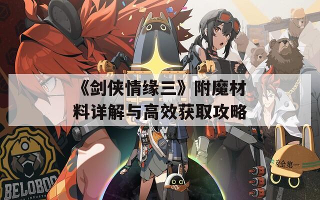 《剑侠情缘三》附魔材料详解与高效获取攻略