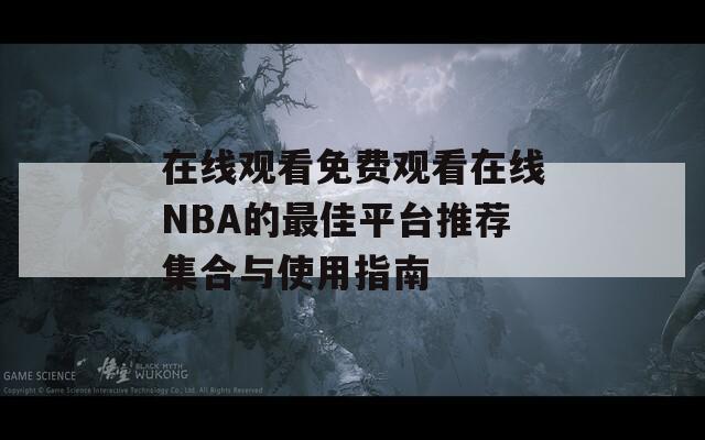 在线观看免费观看在线NBA的最佳平台推荐集合与使用指南