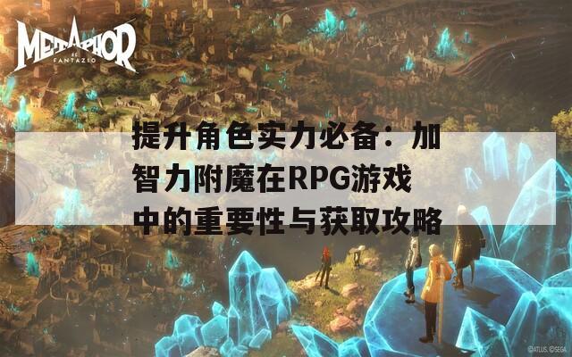 提升角色实力必备：加智力附魔在RPG游戏中的重要性与获取攻略