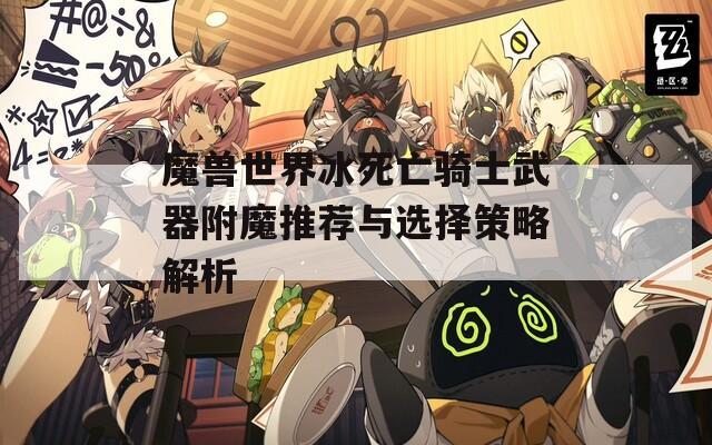 魔兽世界冰死亡骑士武器附魔推荐与选择策略解析