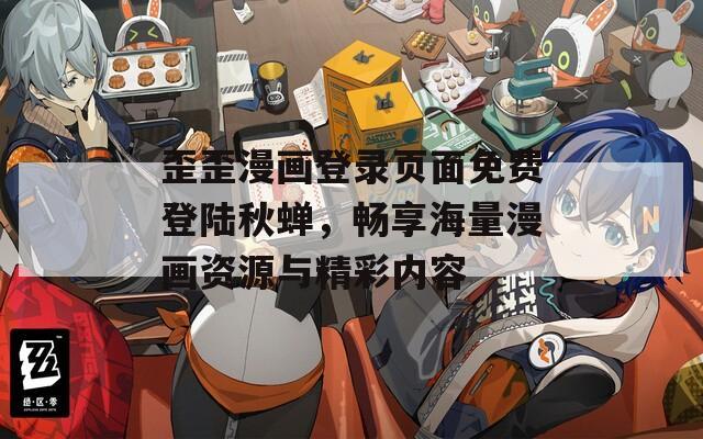 歪歪漫画登录页面免费登陆秋蝉，畅享海量漫画资源与精彩内容