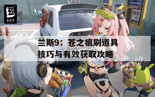 兰斯9：苍之痕刷道具技巧与有效获取攻略