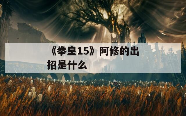 《拳皇15》阿修的出招是什么