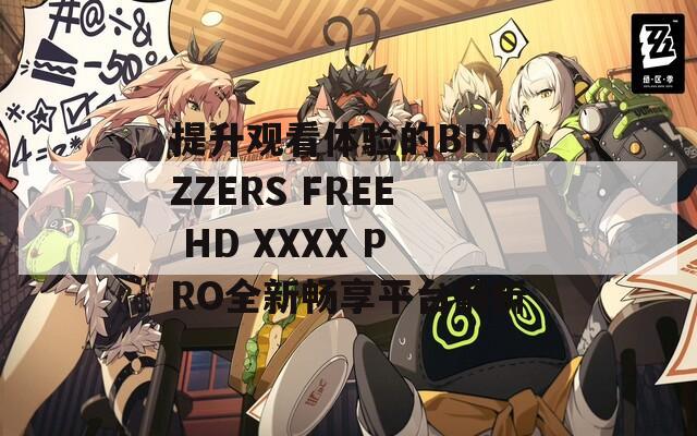 提升观看体验的BRAZZERS FREE HD XXXX PRO全新畅享平台解析