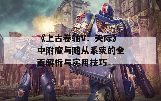 《上古卷轴V：天际》中附魔与随从系统的全面解析与实用技巧