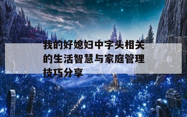 我的好媳妇中字头相关的生活智慧与家庭管理技巧分享