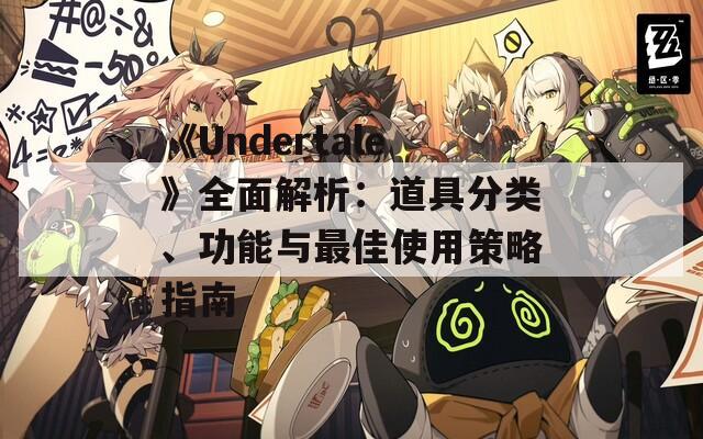 《Undertale》全面解析：道具分类、功能与最佳使用策略指南