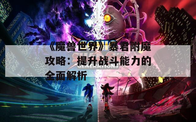 《魔兽世界》暴君附魔攻略：提升战斗能力的全面解析