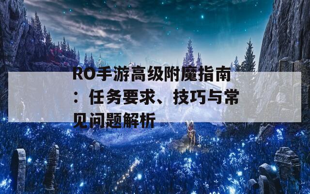 RO手游高级附魔指南：任务要求、技巧与常见问题解析