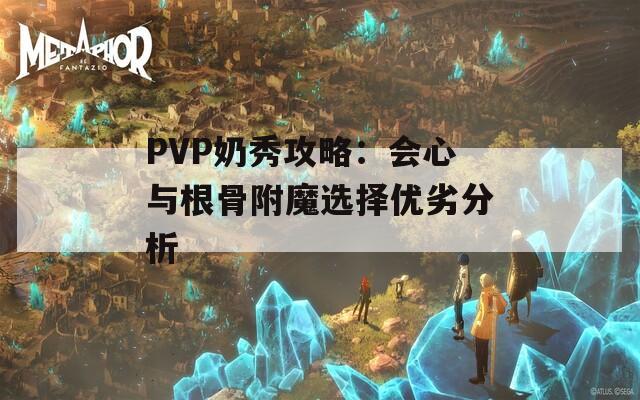 PVP奶秀攻略：会心与根骨附魔选择优劣分析