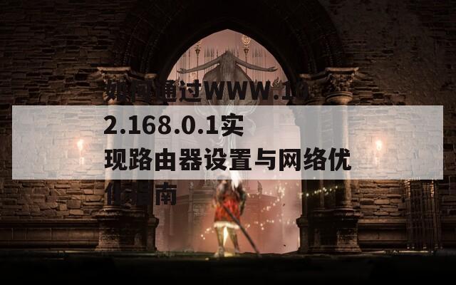 如何通过WWW.192.168.0.1实现路由器设置与网络优化指南