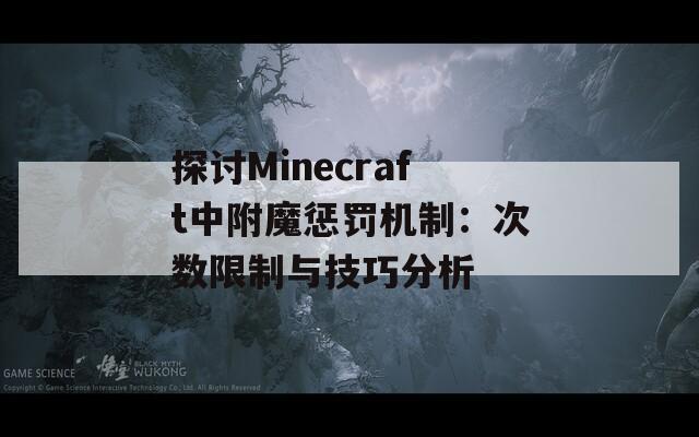 探讨Minecraft中附魔惩罚机制：次数限制与技巧分析