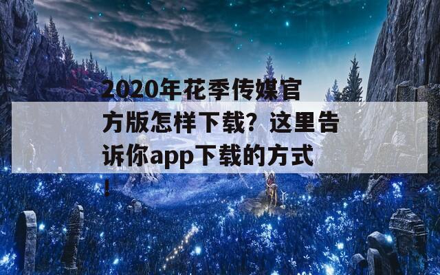 2020年花季传媒官方版怎样下载？这里告诉你app下载的方式！