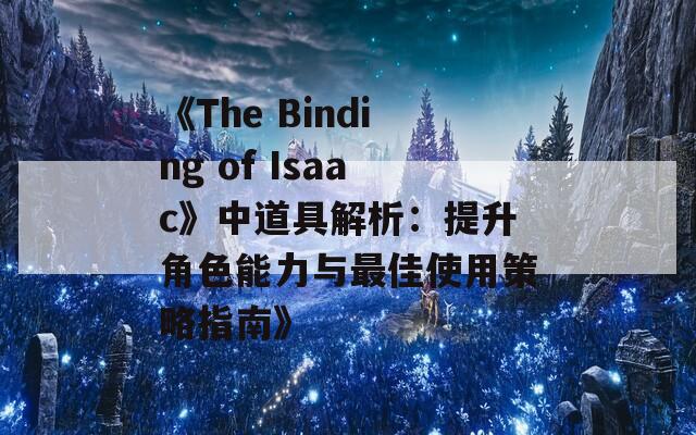 《The Binding of Isaac》中道具解析：提升角色能力与最佳使用策略指南》