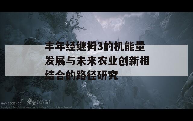 丰年经继拇3的机能量发展与未来农业创新相结合的路径研究