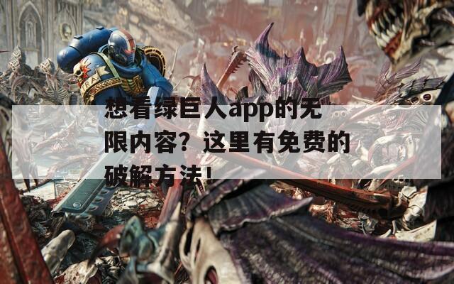 想看绿巨人app的无限内容？这里有免费的破解方法！