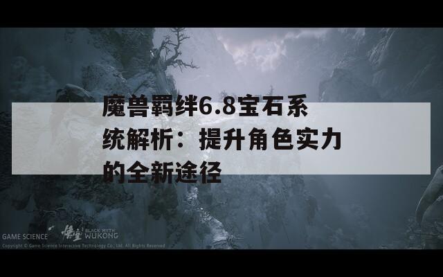 魔兽羁绊6.8宝石系统解析：提升角色实力的全新途径