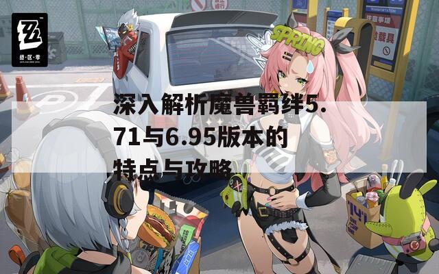 深入解析魔兽羁绊5.71与6.95版本的特点与攻略