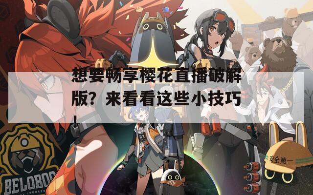 想要畅享樱花直播破解版？来看看这些小技巧！