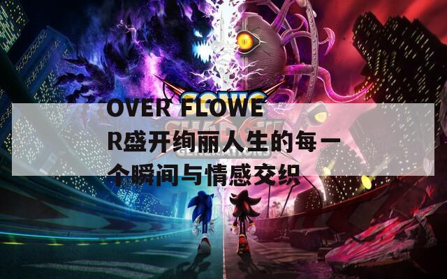 OVER FLOWER盛开绚丽人生的每一个瞬间与情感交织