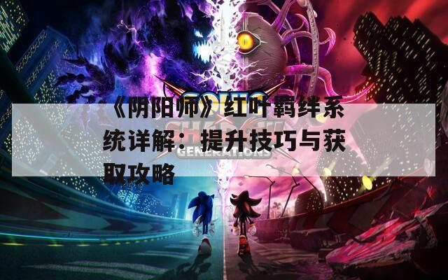 《阴阳师》红叶羁绊系统详解：提升技巧与获取攻略