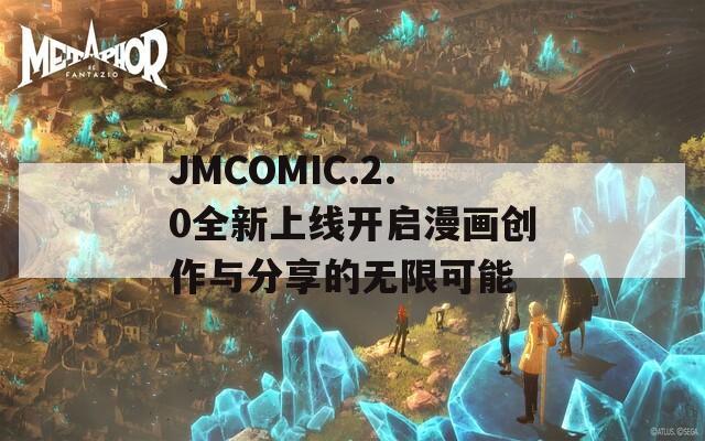 JMCOMIC.2.0全新上线开启漫画创作与分享的无限可能