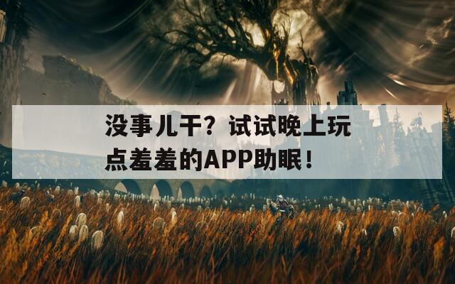 没事儿干？试试晚上玩点羞羞的APP助眠！