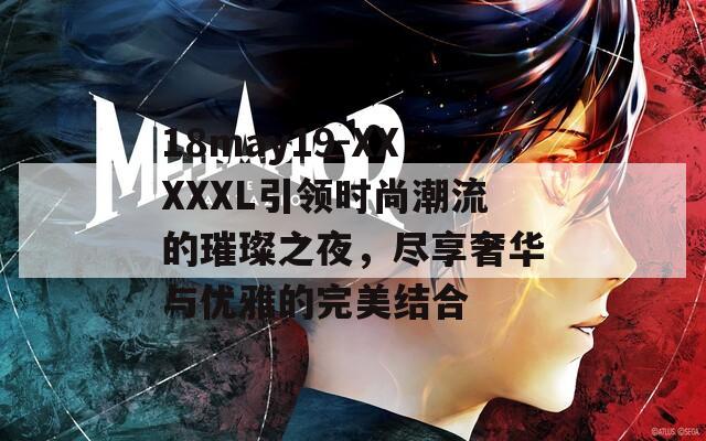 18may19-XXXXXL引领时尚潮流的璀璨之夜，尽享奢华与优雅的完美结合