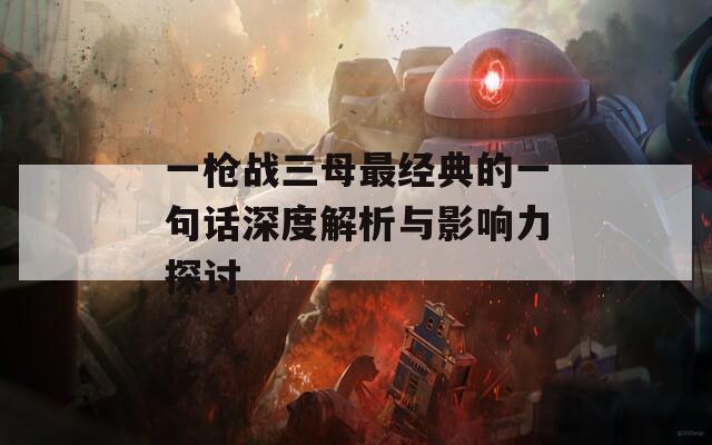 一枪战三母最经典的一句话深度解析与影响力探讨