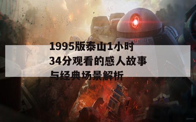 1995版泰山1小时34分观看的感人故事与经典场景解析