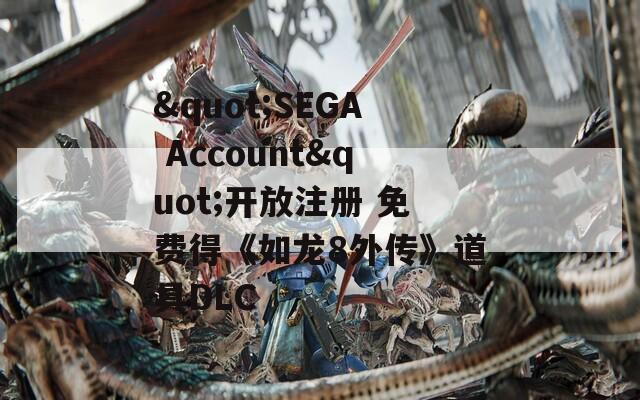 "SEGA Account"开放注册 免费得《如龙8外传》道具DLC