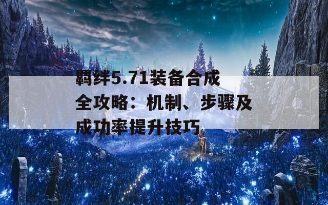 羁绊5.71装备合成全攻略：机制、步骤及成功率提升技巧