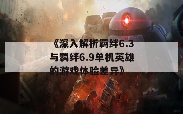 《深入解析羁绊6.3与羁绊6.9单机英雄的游戏体验差异》