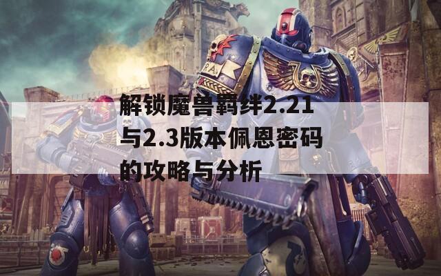 解锁魔兽羁绊2.21与2.3版本佩恩密码的攻略与分析