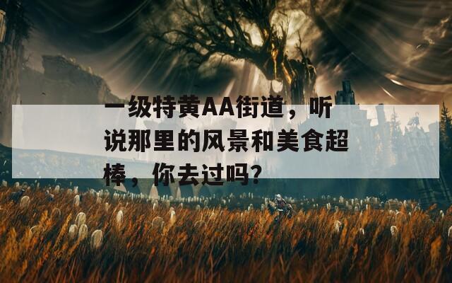 一级特黄AA街道，听说那里的风景和美食超棒，你去过吗？