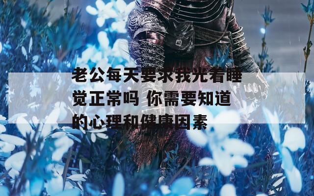 老公每天要求我光着睡觉正常吗 你需要知道的心理和健康因素