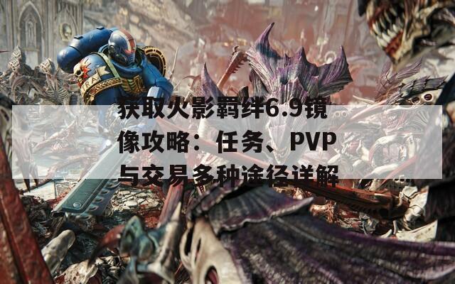 获取火影羁绊6.9镜像攻略：任务、PVP与交易多种途径详解