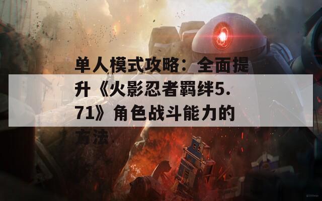 单人模式攻略：全面提升《火影忍者羁绊5.71》角色战斗能力的方法