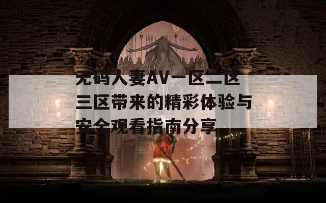 无码人妻AV一区二区三区带来的精彩体验与安全观看指南分享