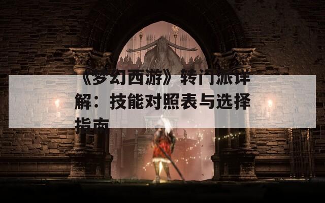 《梦幻西游》转门派详解：技能对照表与选择指南