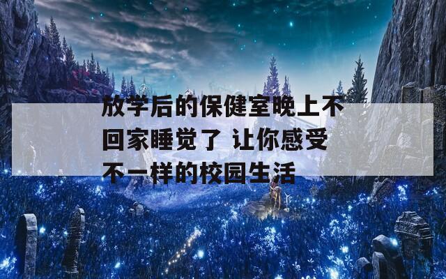 放学后的保健室晚上不回家睡觉了 让你感受不一样的校园生活